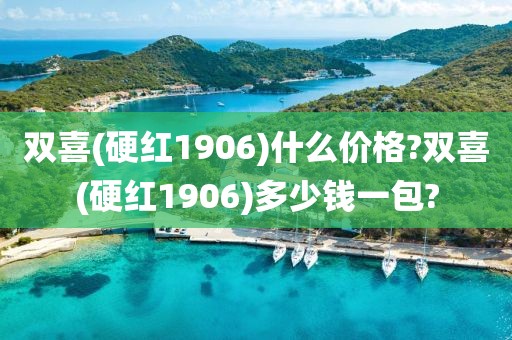 双喜(硬红1906)什么价格?双喜(硬红1906)多少钱一包?