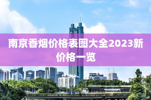 南京香烟价格表图大全2023新价格一览