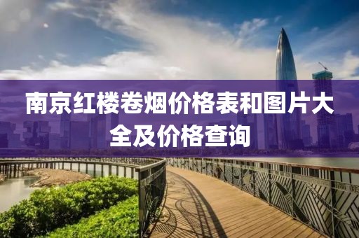 南京红楼卷烟价格表和图片大全及价格查询