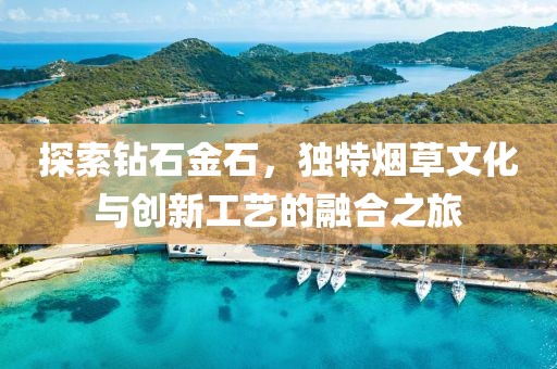 探索钻石金石，独特烟草文化与创新工艺的融合之旅