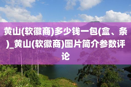 黄山(软徽商)多少钱一包(盒、条)_黄山(软徽商)图片简介参数评论