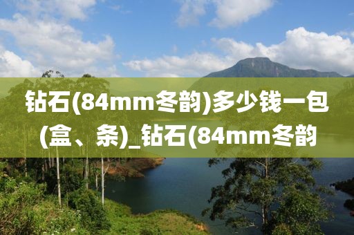 钻石(84mm冬韵)多少钱一包(盒、条)_钻石(84mm冬韵