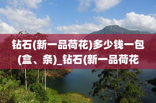 钻石(新一品荷花)多少钱一包(盒、条)_钻石(新一品荷花