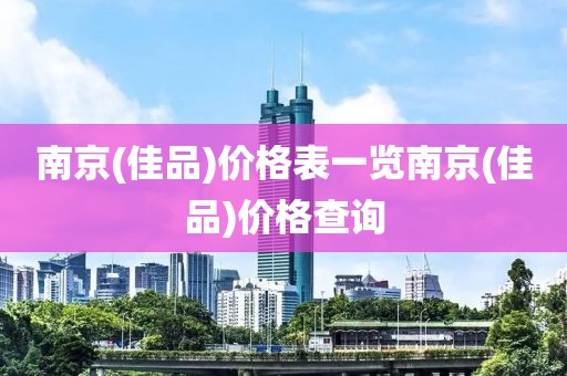 南京(佳品)价格表一览南京(佳品)价格查询