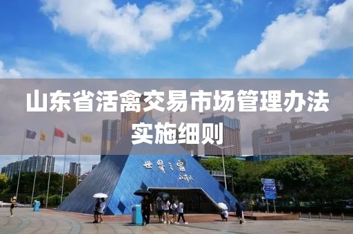 山东省活禽交易市场管理办法实施细则