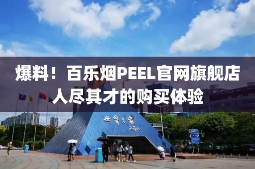 爆料！百乐烟PEEL官网旗舰店人尽其才的购买体验