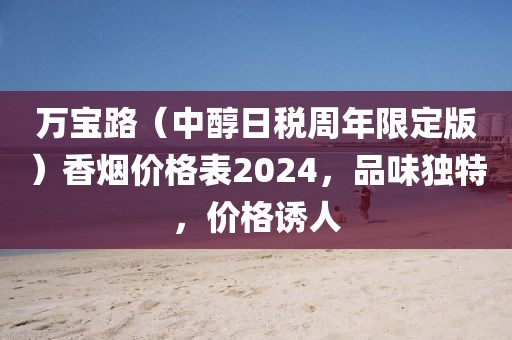 万宝路（中醇日税周年限定版）香烟价格表2024，品味独特，价格诱人