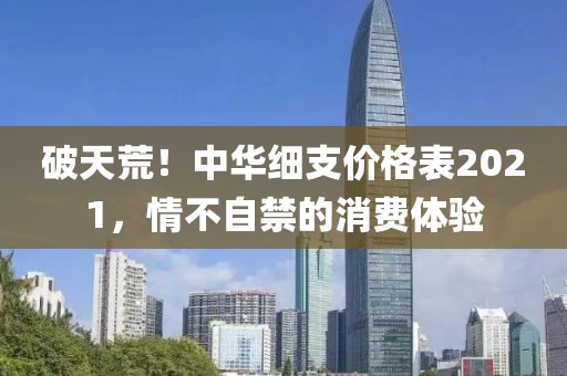 破天荒！中华细支价格表2021，情不自禁的消费体验