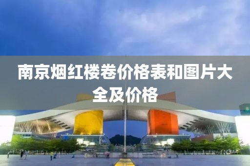 南京烟红楼卷价格表和图片大全及价格