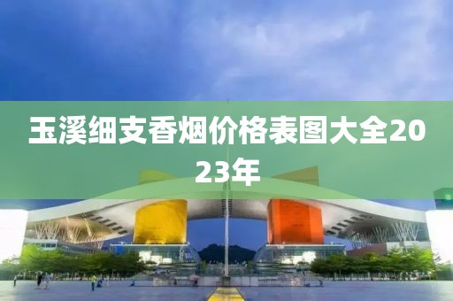 玉溪细支香烟价格表图大全2023年