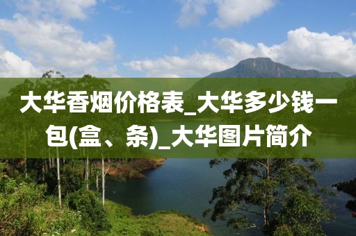 大华香烟价格表_大华多少钱一包(盒、条)_大华图片简介