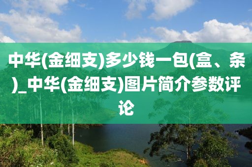 中华(金细支)多少钱一包(盒、条)_中华(金细支)图片简介参数评论