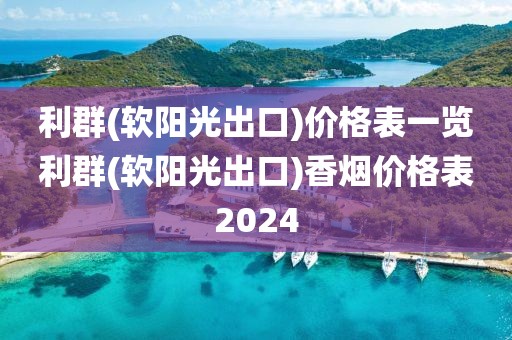 利群(软阳光出口)价格表一览利群(软阳光出口)香烟价格表2024