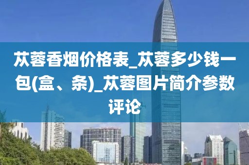 苁蓉香烟价格表_苁蓉多少钱一包(盒、条)_苁蓉图片简介参数评论