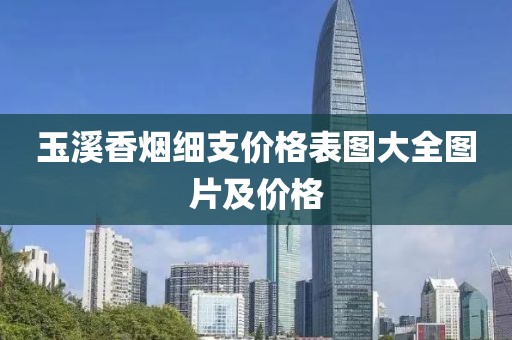 玉溪香烟细支价格表图大全图片及价格