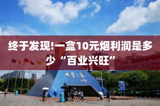 终于发现!一盒10元烟利润是多少“百业兴旺”