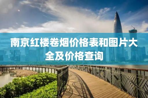 南京红楼卷烟价格表和图片大全及价格查询