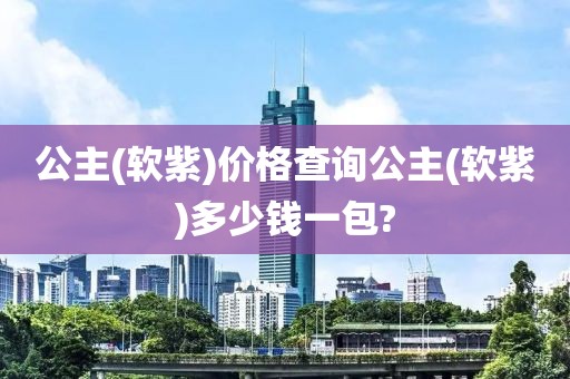 公主(软紫)价格查询公主(软紫)多少钱一包?