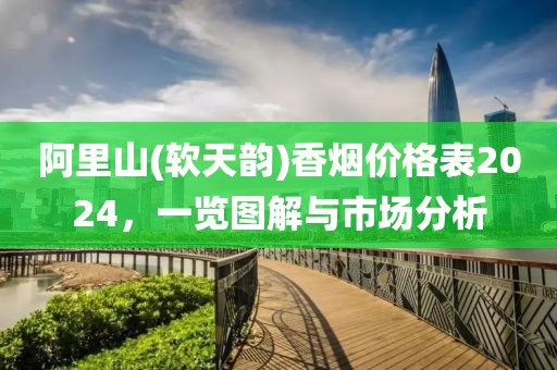 阿里山(软天韵)香烟价格表2024，一览图解与市场分析