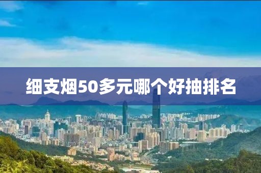 细支烟50多元哪个好抽排名