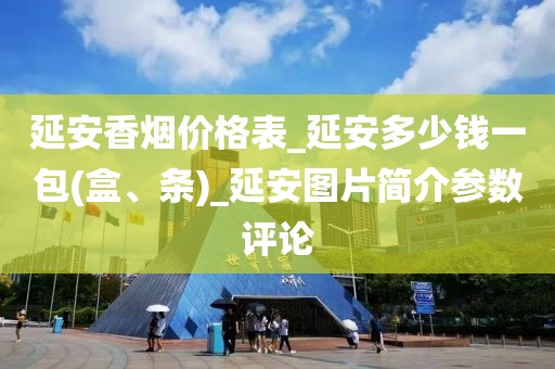 延安香烟价格表_延安多少钱一包(盒、条)_延安图片简介参数评论