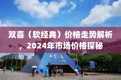 双喜（软经典）价格走势解析，2024年市场价格探秘