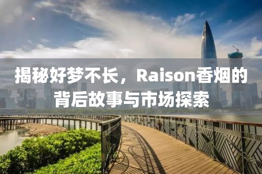 揭秘好梦不长，Raison香烟的背后故事与市场探索