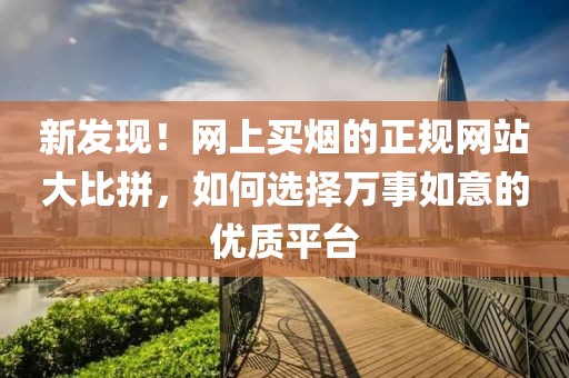 新发现！网上买烟的正规网站大比拼，如何选择万事如意的优质平台