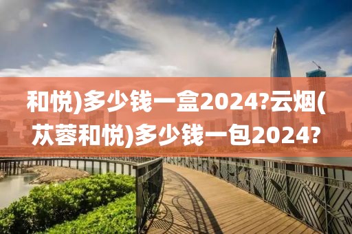 和悦)多少钱一盒2024?云烟(苁蓉和悦)多少钱一包2024?