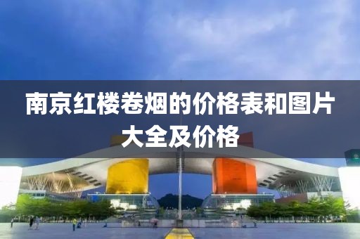 南京红楼卷烟的价格表和图片大全及价格