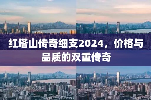 红塔山传奇细支2024，价格与品质的双重传奇