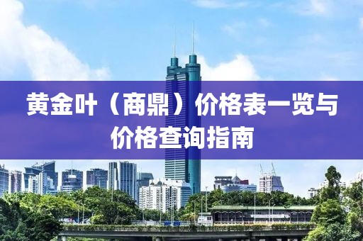 黄金叶（商鼎）价格表一览与价格查询指南