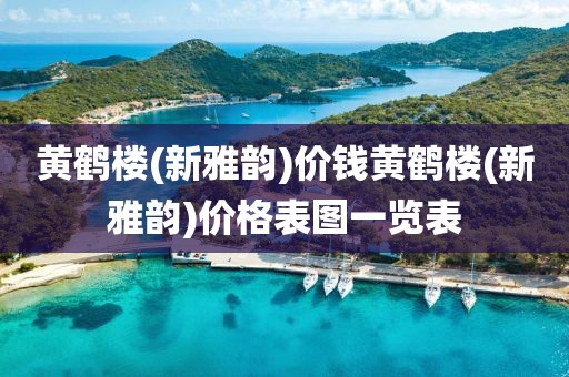 黄鹤楼(新雅韵)价钱黄鹤楼(新雅韵)价格表图一览表