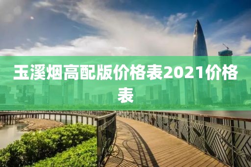 玉溪烟高配版价格表2021价格表