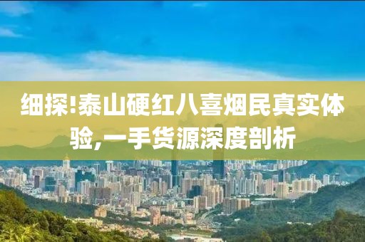 细探!泰山硬红八喜烟民真实体验,一手货源深度剖析