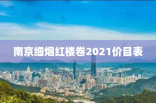 南京细烟红楼卷2021价目表