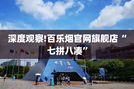 深度观察!百乐烟官网旗舰店“七拼八凑”