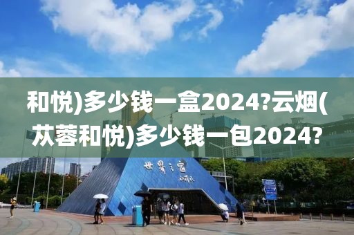 和悦)多少钱一盒2024?云烟(苁蓉和悦)多少钱一包2024?