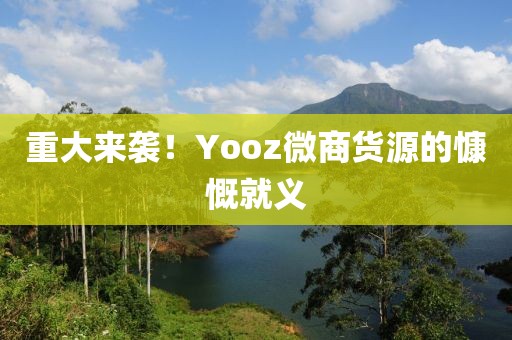 重大来袭！Yooz微商货源的慷慨就义