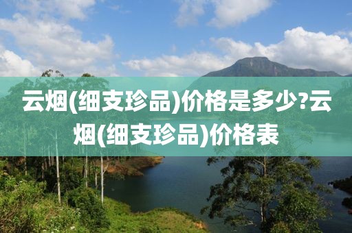 云烟(细支珍品)价格是多少?云烟(细支珍品)价格表