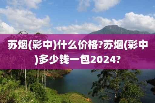 苏烟(彩中)什么价格?苏烟(彩中)多少钱一包2024?