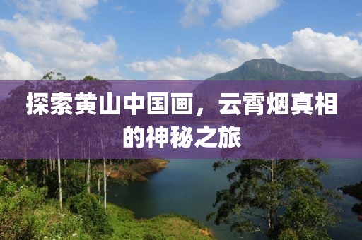 探索黄山中国画，云霄烟真相的神秘之旅