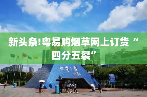 新头条!粤易购烟草网上订货“四分五裂”