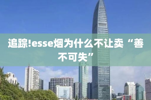 追踪!esse烟为什么不让卖“善不可失”