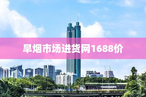 旱烟市场进货网1688价