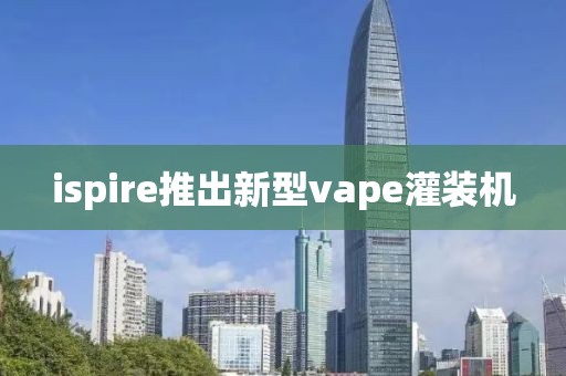 ispire推出新型vape灌装机