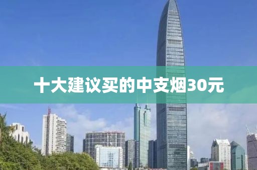 十大建议买的中支烟30元