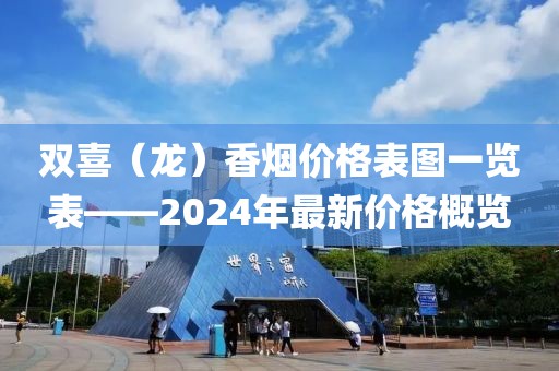 双喜（龙）香烟价格表图一览表——2024年最新价格概览