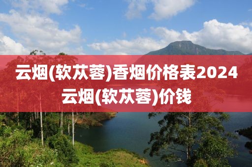 云烟(软苁蓉)香烟价格表2024云烟(软苁蓉)价钱