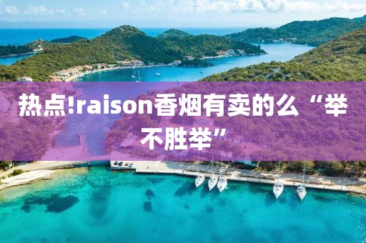 热点!raison香烟有卖的么“举不胜举”